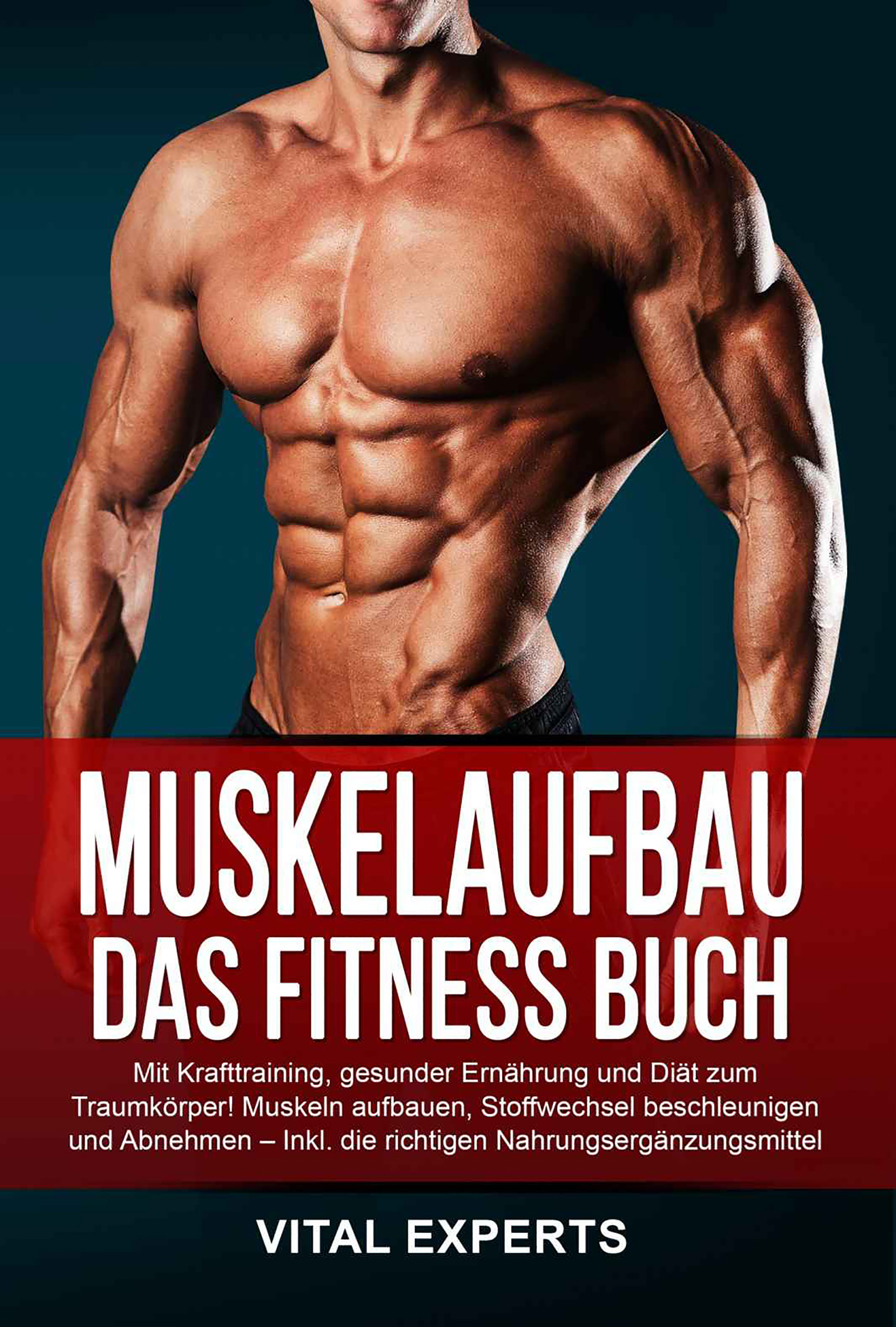 Muskelaufbau: Das Fitness Buch. Mit Krafttraining, gesunder Ernährung und Diät zum Traumkörper! Muskeln aufbauen, Stoffwechsel beschleunigen und Ab...