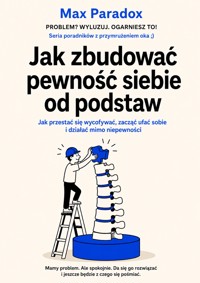 Jak zbudować pewność siebie od podstaw - Jak przestać się wycofywać, zacząć ufać sobie i działać mimo niepewności - Max Paradox - ebook