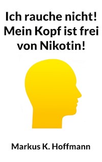 Ich rauche nicht! Mein Kopf ist frei von Nikotin! - Markus K. Hoffmann - ebook
