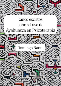 Cinco escritos sobre el uso de Ayahuasca en Psicoterapia - Domingo Nanni - ebook