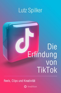 Die Erfindung von TikTok - Lutz Spilker - ebook