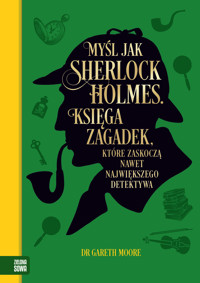 Myśl jak Sherlock Holmes. Księga zagadek, które zaskoczą nawet największego detektywa - Gareth Moore - książka