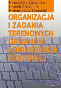Organizacja i zadania terenowych organów administracji rządowej - Grosicka Katarzyna, Grosicki Leszek, Grosicki Przemysław - książka