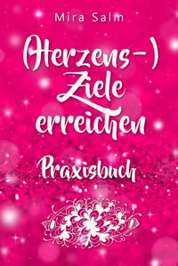Ziele erreichen: (HERZENS-) ZIELE ERREICHEN - DAS PRAXISBUCH! Wie Du Dich selbst finden, Deine ganz persönlichen Ziele erreichen und selbstbestimmt und glücklich leben wirst– eine Schritt für Schritt Anleitung, die Dein Leben verändert! - Mira Salm - ebook