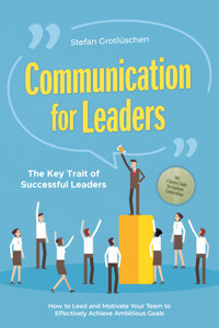 Communication for Leaders – The Key Trait of Successful Leaders: How to Lead and Motivate Your Team to Effectively Achieve Ambitious Goals – Including a Success Guide for Employee Conversations - Stefan Grotlüschen - ebook