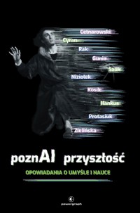 PoznAI przyszłość. Opowiadania o umyśle i nauce - Radek Rak, Janusz Cyran, Michał Protasiuk, Rafał Kosik, Aleksandra Zielińska, Magdalena Salik, Wojciech Gunia , Justyna Hankus, Olga Niziołek, Michał Centarowski - książka