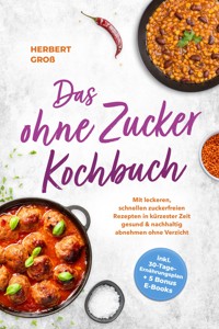 Das ohne Zucker Kochbuch: Mit leckeren, schnellen zuckerfreien Rezepten in kürzester Zeit gesund & nachhaltig abnehmen ohne Verzicht - inkl. 30-Tage-Ernährungsplan + 5 Bonus E-Books - Herbert Groß - ebook