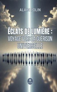 Éclats de lumière : voyage vers la guérison universelle - Alain Polin - ebook