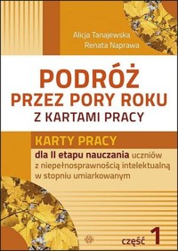 Podróż przez pory roku z kartami pracy Część 1 Karty pracy dla II etapu nauczania uczniów z niepełnosprawnością intelektualną w stopniu umiarkowanym - Tanajewska Alicja, Naprawa Renata - książka