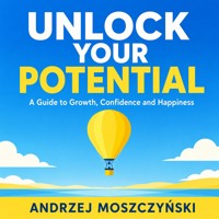 Unlock Your Potential: A Guide to Growth, Confidence and Happiness - Andrzej Moszczyński - audiobook