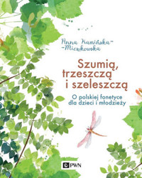 Szumią, trzeszczą i szeleszczą. O polskiej fonetyce dla dzieci i młodzieży - Anna Kamińska-Mieszkowska - książka
