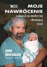 Moje nawrócenie z aborcji na medycynę chroniącą życie - John Bruchalski - książka