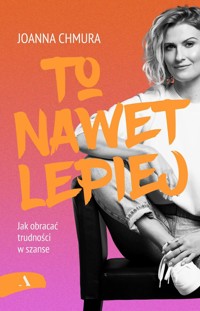 To nawet lepiej. Jak obracać trudności w szanse - Joanna Chmura - książka