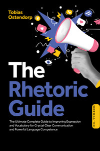 The Rhetoric Guide: The Ultimate Complete Guide to Improving Expression and Vocabulary for Crystal Clear Communication and Powerful Language Competence – Including Workbook - Tobias Ostendorp - ebook