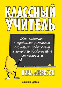 Классный учитель: Как работать с трудными учениками, сложными родителями и получать удовольствие от профессии - Нина Джексон - ebook