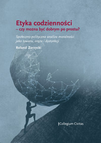 Etyka codzienności – czy można być dobrym po prostu? Społeczno-polityczna analiza moralności jako towaru, oręża i dystynkcji - Roland Zarzycki - darmowy ebook