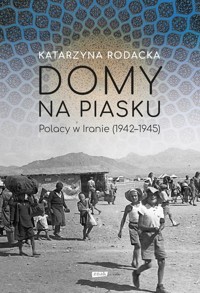 Domy na piasku. Polacy w Iranie (1942-1945) - Katarzyna Rodacka - książka