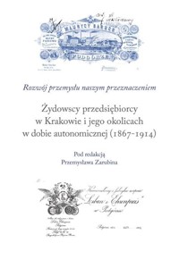 Żydowscy przedsiębiorcy w Krakowie i jego okolicach w dobie autonomicznej (1867-1914) - Przemysław Zarubin - książka