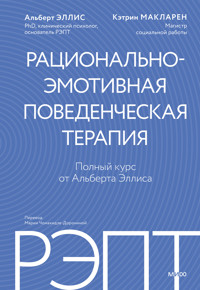 РЭПТ: рационально-эмотивная поведенческая терапия. Полный курс от Альберта Эллиса - Альберт Эллис - ebook