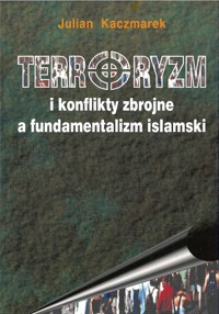 Terroryzm i konflikty zbrojne a fundamentalizm islamski - Julian Kaczmarek - ebook