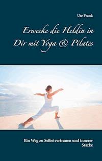 Erwecke die Heldin in Dir mit Yoga & Pilates - Ute Frank - ebook