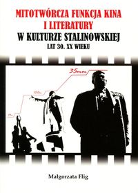 Mitotwórcza funkcja kina i literatury w kulturze stalinowskiej lat 30. XX wieku - Flig Małgorzata - książka