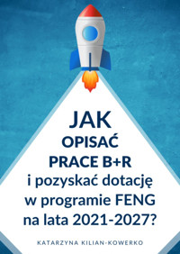 Jak opisać prace B+R i pozyskać dotację w programie FENG na lata 2021-2027? - Katarzyna Kilian-Kowerko - ebook