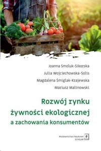 Rozwój rynku żywności ekologicznej a zachowania konsumentów - Malinowski Mariusz, Śmiglak-Krajewska Magdalena, Wojciechowska-Solis Julia, Smoluk-Sikorska Joanna - książka