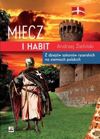 Miecz i habit. Z dziejów zakonów rycerskich na ziemiach polskich - Andrzej Zieliński - książka