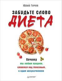 Забудьте слово «диета». Почему мы любим вредное, смеемся над полезным, а едим искусственное - Ю. Гичев - ebook