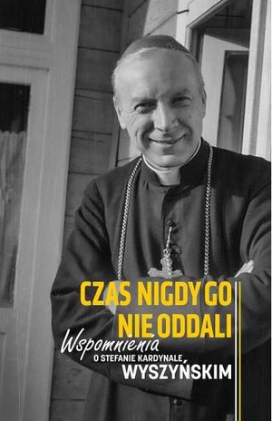 Czas nigdy go nie oddali. Wspomnienia o Stefanie kardynale Wyszyńskim - zbiorowa praca - książka