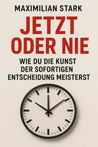 "Jetzt oder nie: Wie du die Kunst der sofortigen Entscheidung meisterst" - Maximilian Stark - ebook