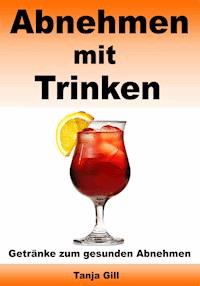 Abnehmen mit Trinken - Getränke zum gesunden Abnehmen - Tanja Gill - ebook