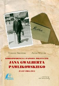 Korespondencja i papiery polityczne Jana Gwalberta Pawlikowskiego z lat 1904-1914 - Wątor Adam, Sikorski Tomasz - książka
