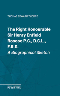 The Right Honourable Sir Henry Enfield Roscoe P.C., D.C.L., F.R.S. - Thomas Edward Thorpe - ebook
