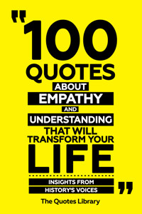 100 Quotes About Empathy And Understanding That Will Transform Your Life - Insights From History's Voices - The Quotes Library - ebook