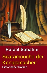 Scaramouche der Königsmacher: Historischer Roman - Rafael Sabatini - ebook