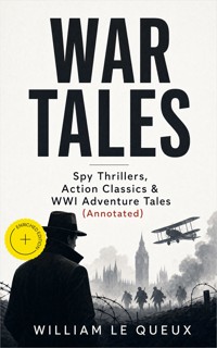 WAR TALES: Spy Thrillers, Action Classics & WWI Adventure Tales (Annotated) - William Le Queux - ebook