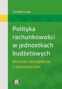 Polityka rachunkowości w jednostkach budżetowych. Wzorzec zarządzenia z komentarzem - Jurga Jarosław - książka