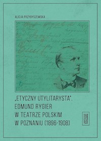 Etyczny utylitarysta Edmund Rygier w Teatrze Polskim w Poznianiu (1896-1908) - Przybyszewska Alicja - książka