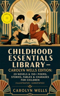 Childhood Essentials Library - Carolyn Wells Edition: 29 Novels & 150+ Poems, Stories, Fables & Charades for Children (Illustrated) (Annotated) - Carolyn Wells - ebook