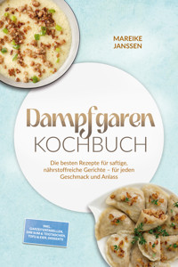 Dampfgaren Kochbuch: Die besten Rezepte für saftige, nährstoffreiche Gerichte – für jeden Geschmack und Anlass – inkl. Garzeitentabellen, Dim Sum & Teigtaschen, Tofu & Eier, Desserts - Mareike Janssen - ebook