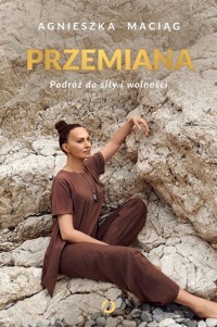 Przemiana. Podróż do siły i wolności - Agnieszka Maciąg - książka