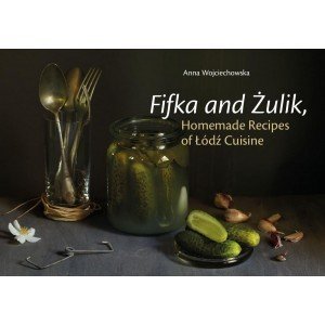 Fifka and Żulik, Homemade Recipes of Łódź Cuisine - Anna Wojciechowska - książka