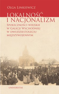 Lokalność i nacjonalizm. Społeczności wiejskie w Galicji Wschodniej w dwudziestoleciu międzywojennym - Olga Linkiewicz - ebook + książka