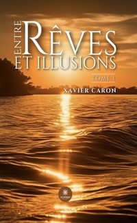 Entre rêves et illusions - Tome 1 - Xavier Caron - ebook