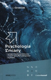 Psychologia Zmiany najskuteczniejsze narzędzia pracy z ludzkimi emocjami, zachowaniami i myśleniem - Grzesiak Mateusz - książka