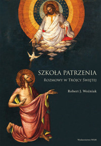 Szkoła patrzenia. Rozmowy w Trójcy Świętej - Robert J. Woźniak - książka
