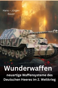 Wunderwaffen - neuartige Waffensysteme des Deutschen Heeres im 2. Weltkrieg - Hans-Jürgen Bauer - ebook