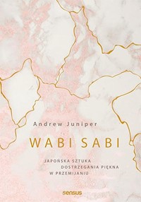 Wabi sabi Japońska sztuka dostrzegania piękna w przemijaniu - Juniper Andrew - książka